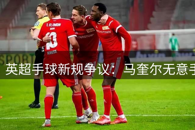 英超手球新规争议：马奎尔无意手球导致对手乌龙有效
